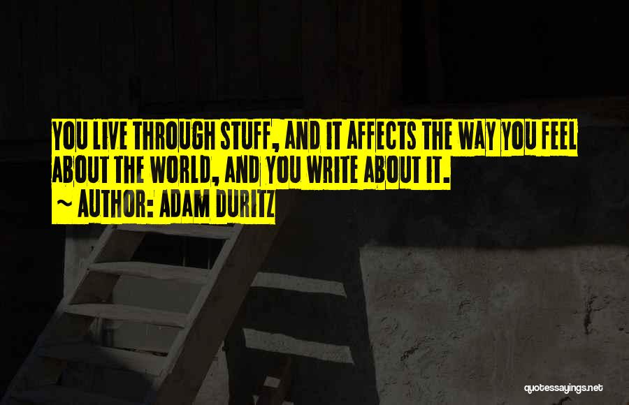 Adam Duritz Quotes: You Live Through Stuff, And It Affects The Way You Feel About The World, And You Write About It.