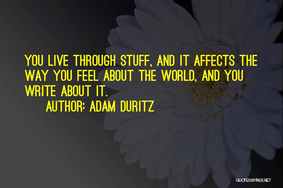 Adam Duritz Quotes: You Live Through Stuff, And It Affects The Way You Feel About The World, And You Write About It.