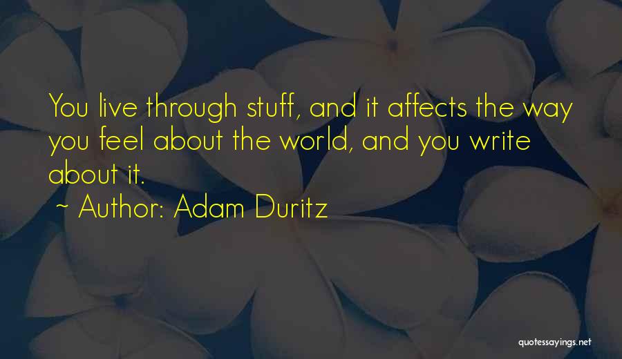 Adam Duritz Quotes: You Live Through Stuff, And It Affects The Way You Feel About The World, And You Write About It.