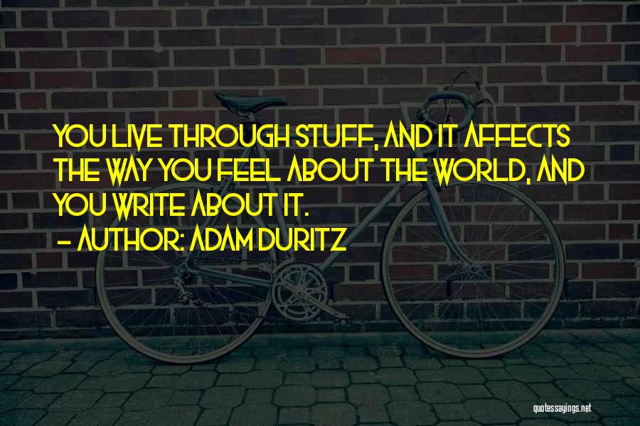 Adam Duritz Quotes: You Live Through Stuff, And It Affects The Way You Feel About The World, And You Write About It.