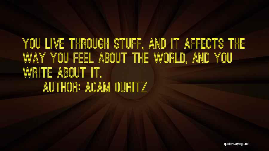 Adam Duritz Quotes: You Live Through Stuff, And It Affects The Way You Feel About The World, And You Write About It.