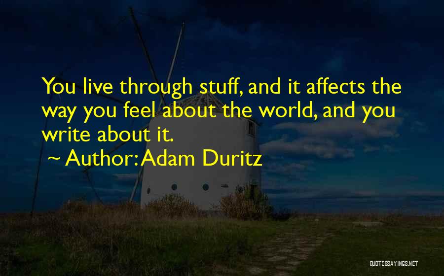 Adam Duritz Quotes: You Live Through Stuff, And It Affects The Way You Feel About The World, And You Write About It.