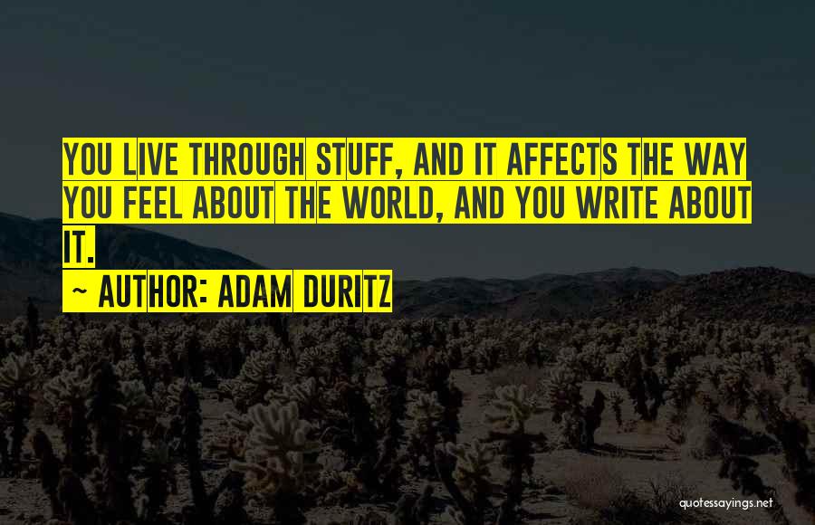 Adam Duritz Quotes: You Live Through Stuff, And It Affects The Way You Feel About The World, And You Write About It.