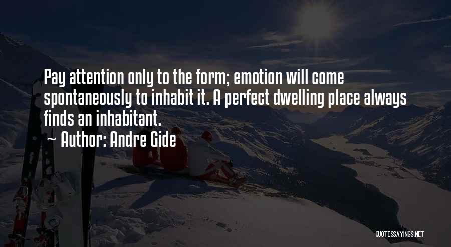 Andre Gide Quotes: Pay Attention Only To The Form; Emotion Will Come Spontaneously To Inhabit It. A Perfect Dwelling Place Always Finds An