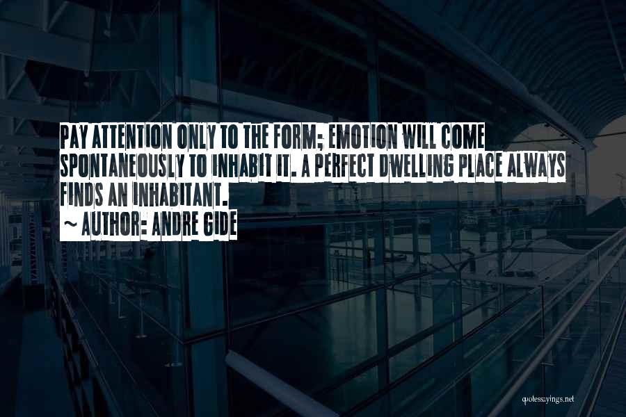 Andre Gide Quotes: Pay Attention Only To The Form; Emotion Will Come Spontaneously To Inhabit It. A Perfect Dwelling Place Always Finds An