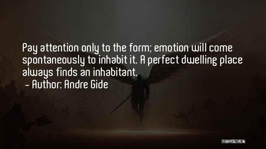 Andre Gide Quotes: Pay Attention Only To The Form; Emotion Will Come Spontaneously To Inhabit It. A Perfect Dwelling Place Always Finds An