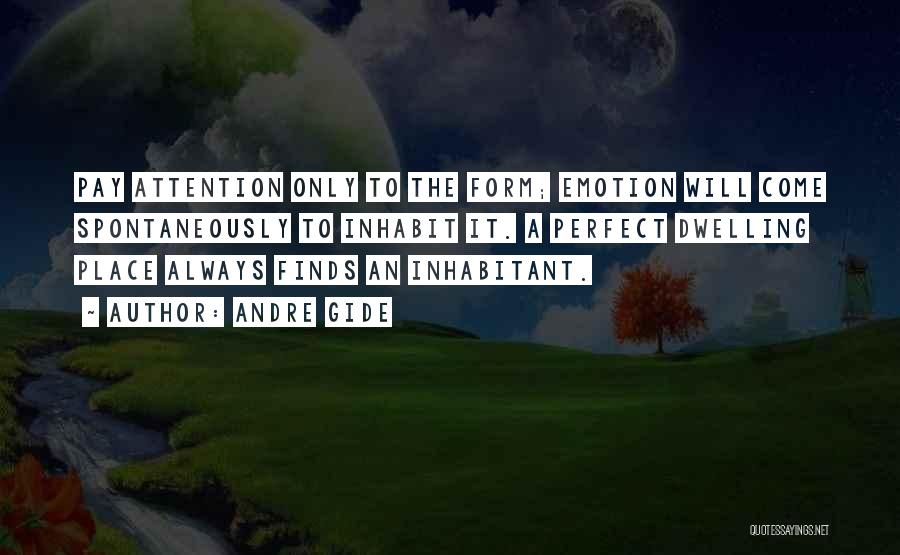 Andre Gide Quotes: Pay Attention Only To The Form; Emotion Will Come Spontaneously To Inhabit It. A Perfect Dwelling Place Always Finds An