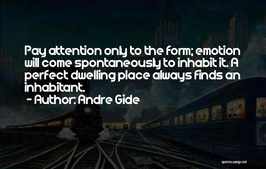 Andre Gide Quotes: Pay Attention Only To The Form; Emotion Will Come Spontaneously To Inhabit It. A Perfect Dwelling Place Always Finds An