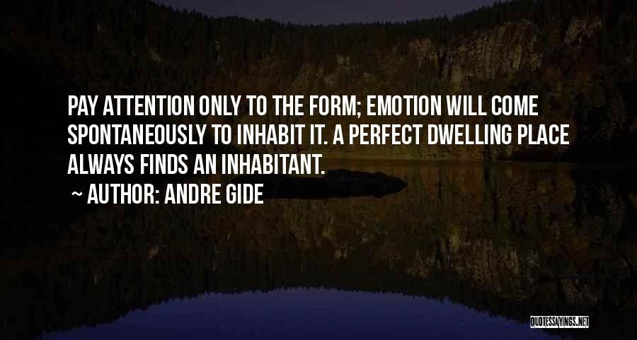 Andre Gide Quotes: Pay Attention Only To The Form; Emotion Will Come Spontaneously To Inhabit It. A Perfect Dwelling Place Always Finds An