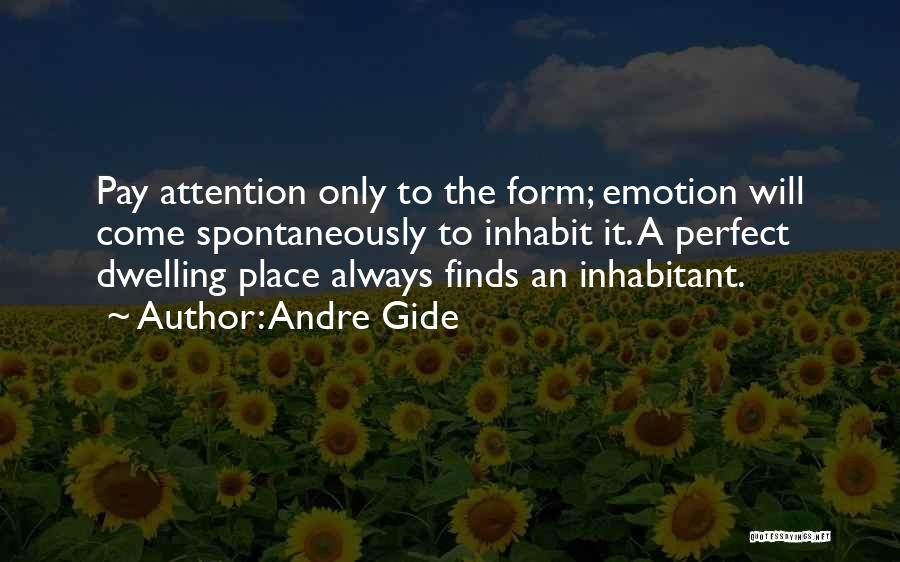 Andre Gide Quotes: Pay Attention Only To The Form; Emotion Will Come Spontaneously To Inhabit It. A Perfect Dwelling Place Always Finds An