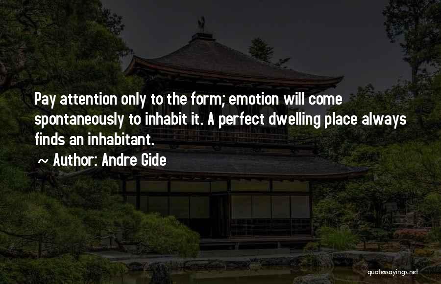 Andre Gide Quotes: Pay Attention Only To The Form; Emotion Will Come Spontaneously To Inhabit It. A Perfect Dwelling Place Always Finds An