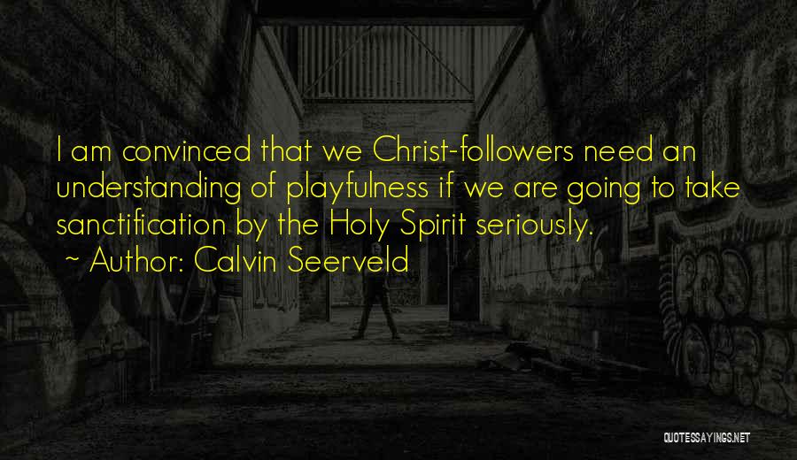 Calvin Seerveld Quotes: I Am Convinced That We Christ-followers Need An Understanding Of Playfulness If We Are Going To Take Sanctification By The