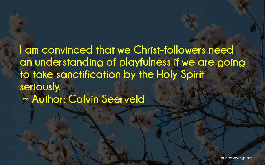 Calvin Seerveld Quotes: I Am Convinced That We Christ-followers Need An Understanding Of Playfulness If We Are Going To Take Sanctification By The