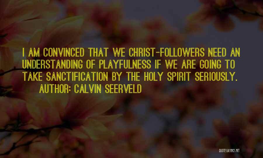 Calvin Seerveld Quotes: I Am Convinced That We Christ-followers Need An Understanding Of Playfulness If We Are Going To Take Sanctification By The