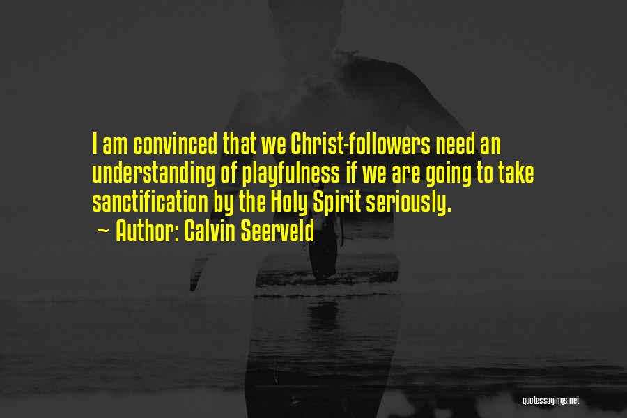 Calvin Seerveld Quotes: I Am Convinced That We Christ-followers Need An Understanding Of Playfulness If We Are Going To Take Sanctification By The