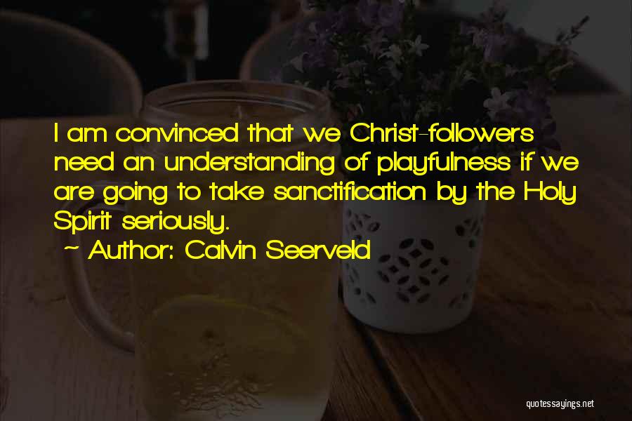 Calvin Seerveld Quotes: I Am Convinced That We Christ-followers Need An Understanding Of Playfulness If We Are Going To Take Sanctification By The