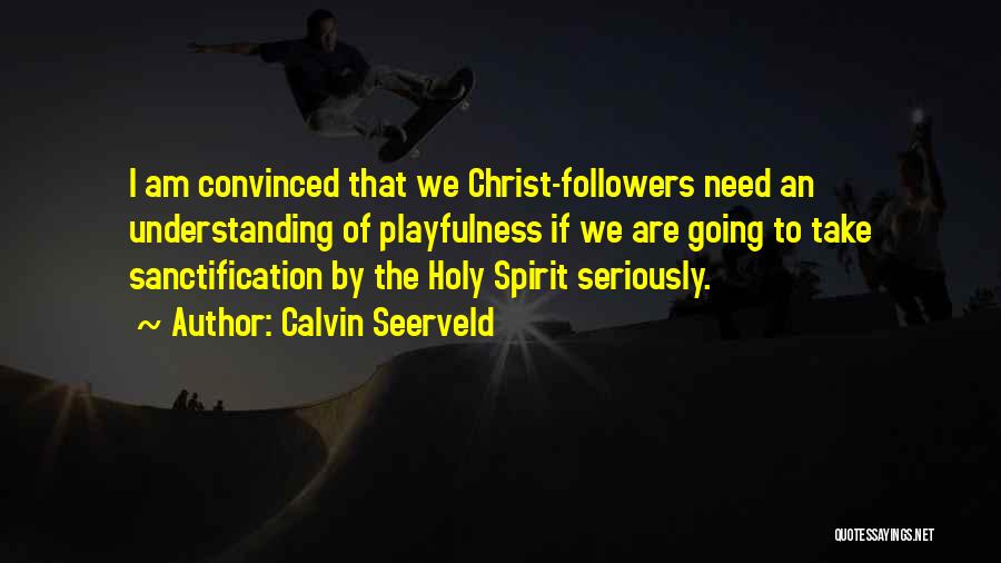 Calvin Seerveld Quotes: I Am Convinced That We Christ-followers Need An Understanding Of Playfulness If We Are Going To Take Sanctification By The