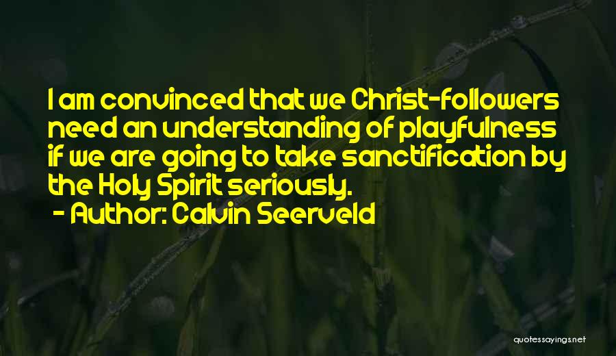 Calvin Seerveld Quotes: I Am Convinced That We Christ-followers Need An Understanding Of Playfulness If We Are Going To Take Sanctification By The