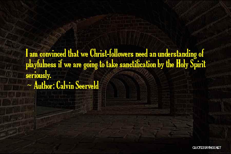 Calvin Seerveld Quotes: I Am Convinced That We Christ-followers Need An Understanding Of Playfulness If We Are Going To Take Sanctification By The