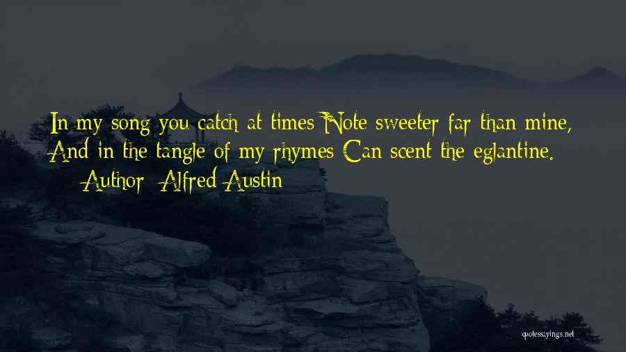 Alfred Austin Quotes: In My Song You Catch At Times Note Sweeter Far Than Mine, And In The Tangle Of My Rhymes Can