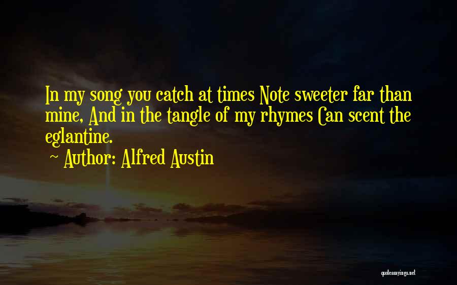 Alfred Austin Quotes: In My Song You Catch At Times Note Sweeter Far Than Mine, And In The Tangle Of My Rhymes Can