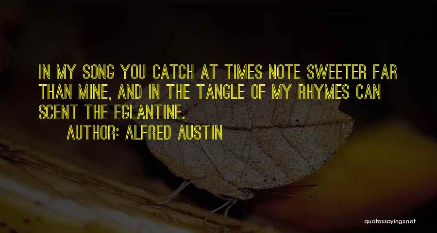 Alfred Austin Quotes: In My Song You Catch At Times Note Sweeter Far Than Mine, And In The Tangle Of My Rhymes Can