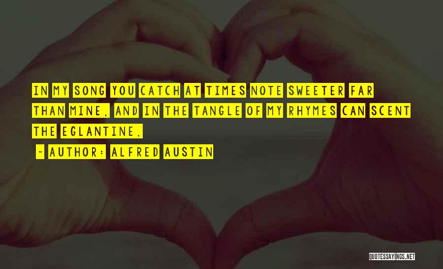 Alfred Austin Quotes: In My Song You Catch At Times Note Sweeter Far Than Mine, And In The Tangle Of My Rhymes Can