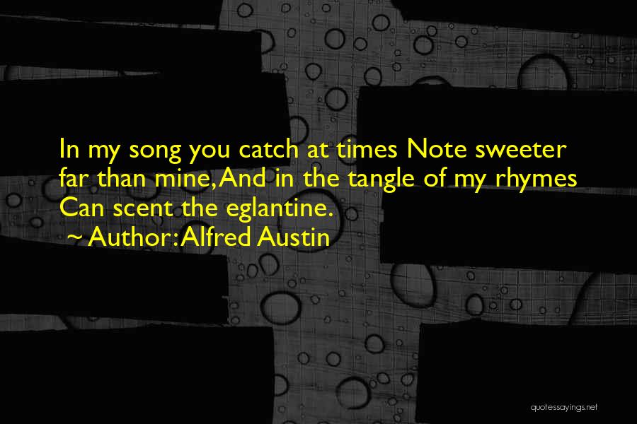 Alfred Austin Quotes: In My Song You Catch At Times Note Sweeter Far Than Mine, And In The Tangle Of My Rhymes Can