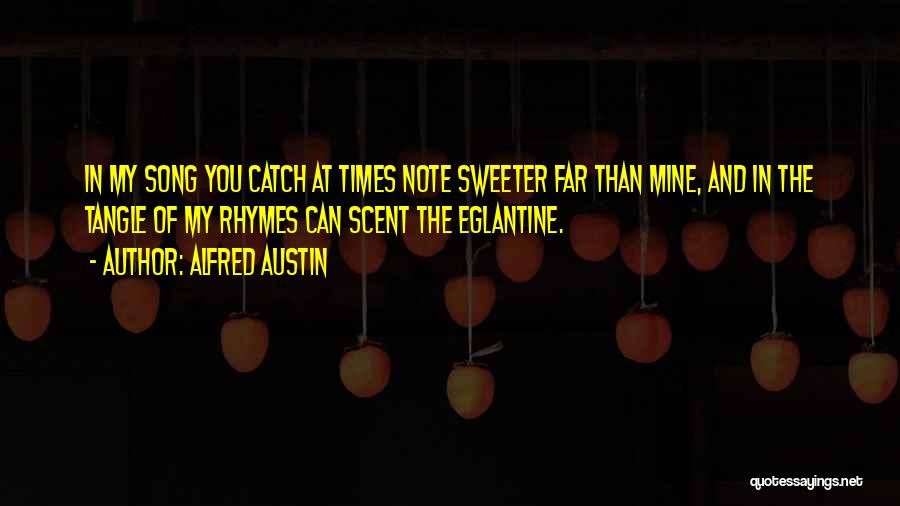 Alfred Austin Quotes: In My Song You Catch At Times Note Sweeter Far Than Mine, And In The Tangle Of My Rhymes Can