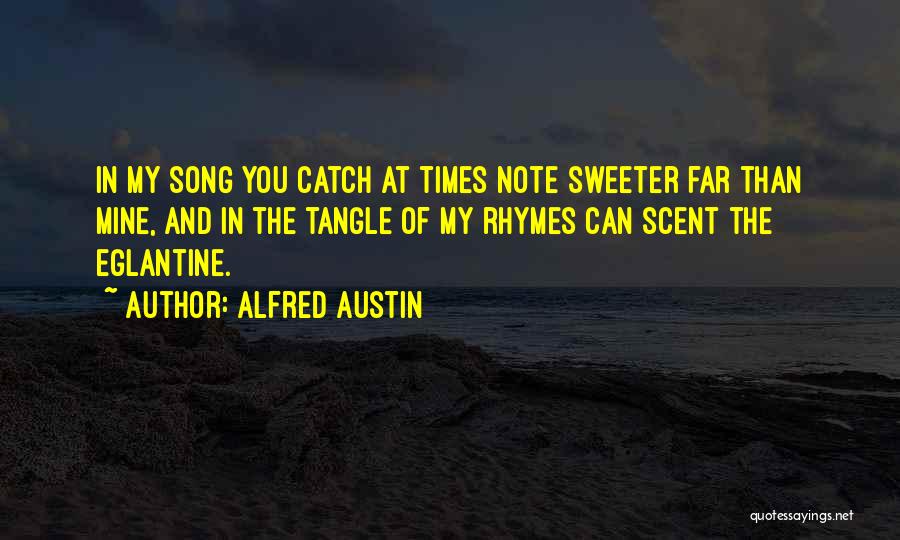 Alfred Austin Quotes: In My Song You Catch At Times Note Sweeter Far Than Mine, And In The Tangle Of My Rhymes Can