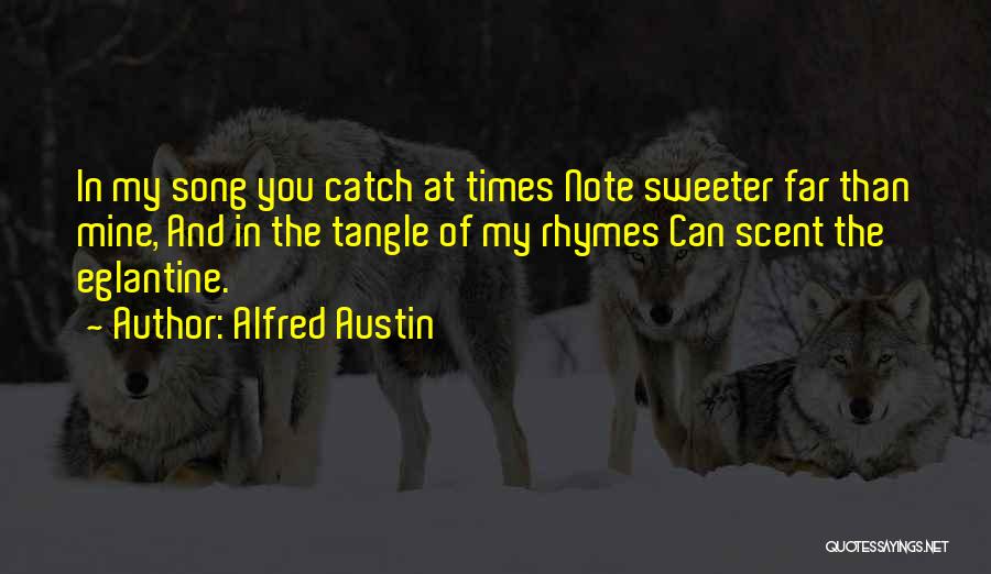 Alfred Austin Quotes: In My Song You Catch At Times Note Sweeter Far Than Mine, And In The Tangle Of My Rhymes Can