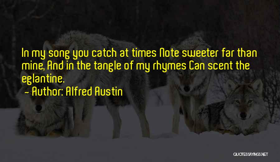 Alfred Austin Quotes: In My Song You Catch At Times Note Sweeter Far Than Mine, And In The Tangle Of My Rhymes Can