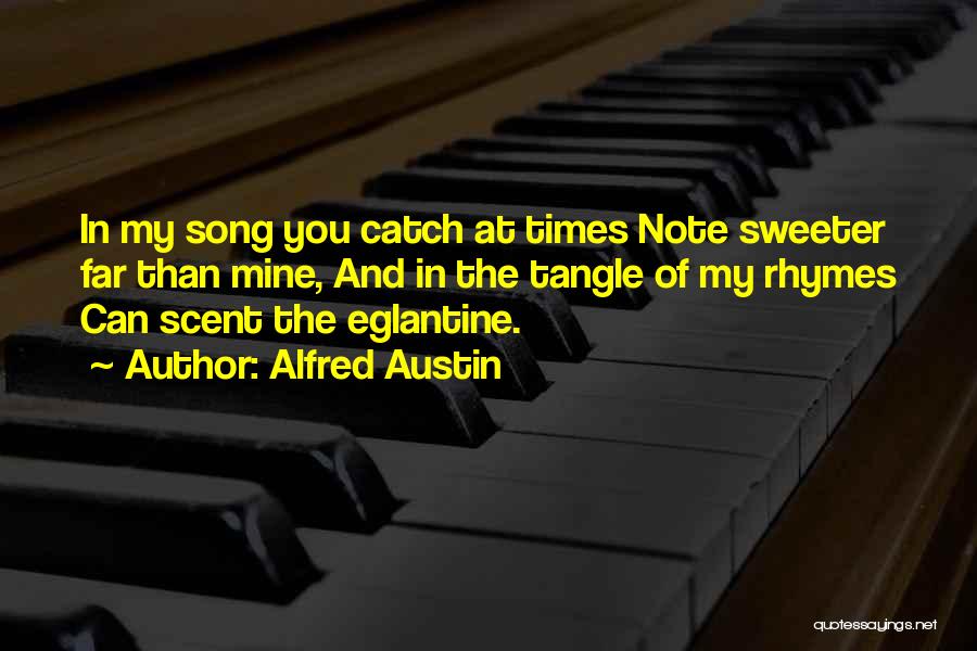 Alfred Austin Quotes: In My Song You Catch At Times Note Sweeter Far Than Mine, And In The Tangle Of My Rhymes Can