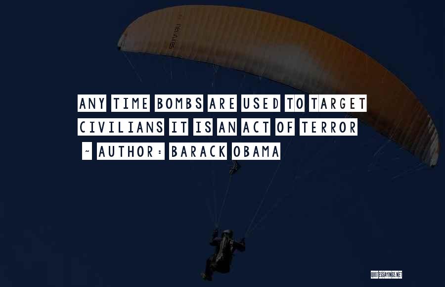 Barack Obama Quotes: Any Time Bombs Are Used To Target Civilians It Is An Act Of Terror