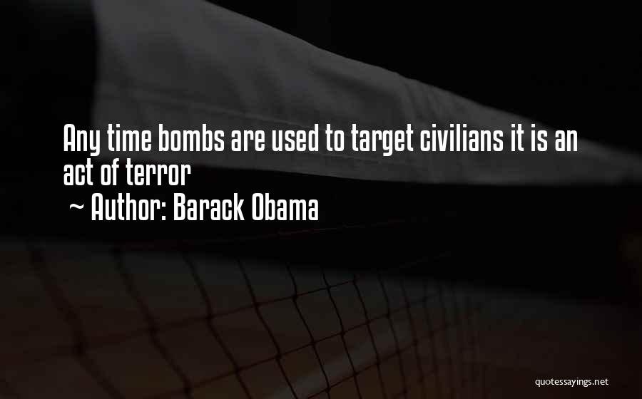 Barack Obama Quotes: Any Time Bombs Are Used To Target Civilians It Is An Act Of Terror