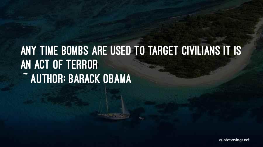 Barack Obama Quotes: Any Time Bombs Are Used To Target Civilians It Is An Act Of Terror