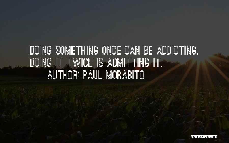 Paul Morabito Quotes: Doing Something Once Can Be Addicting. Doing It Twice Is Admitting It.