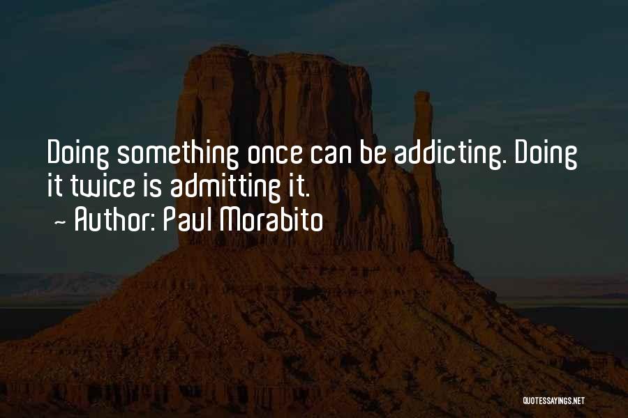 Paul Morabito Quotes: Doing Something Once Can Be Addicting. Doing It Twice Is Admitting It.