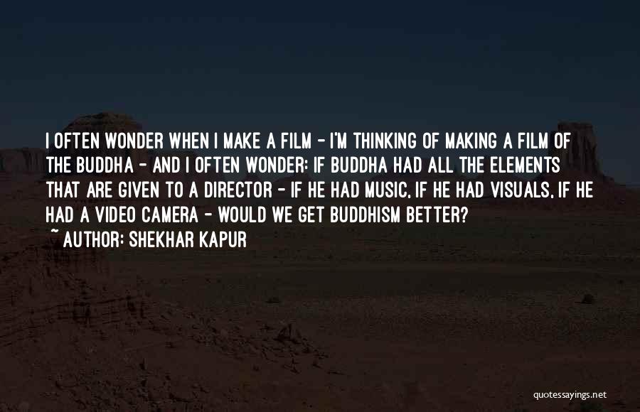 Shekhar Kapur Quotes: I Often Wonder When I Make A Film - I'm Thinking Of Making A Film Of The Buddha - And