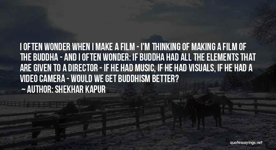 Shekhar Kapur Quotes: I Often Wonder When I Make A Film - I'm Thinking Of Making A Film Of The Buddha - And