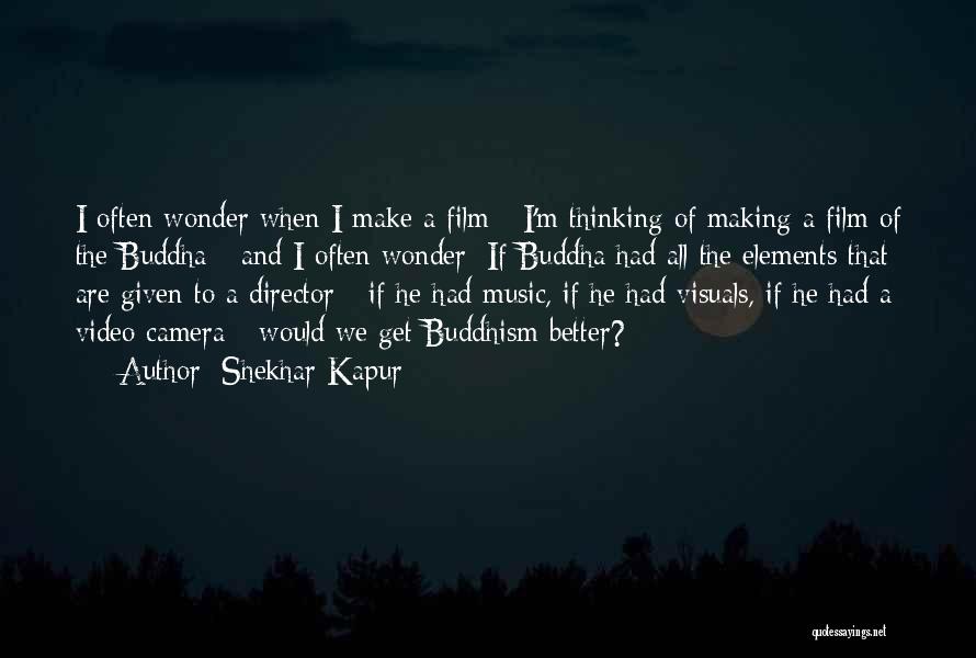 Shekhar Kapur Quotes: I Often Wonder When I Make A Film - I'm Thinking Of Making A Film Of The Buddha - And