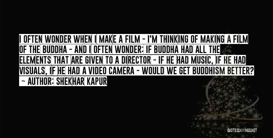 Shekhar Kapur Quotes: I Often Wonder When I Make A Film - I'm Thinking Of Making A Film Of The Buddha - And
