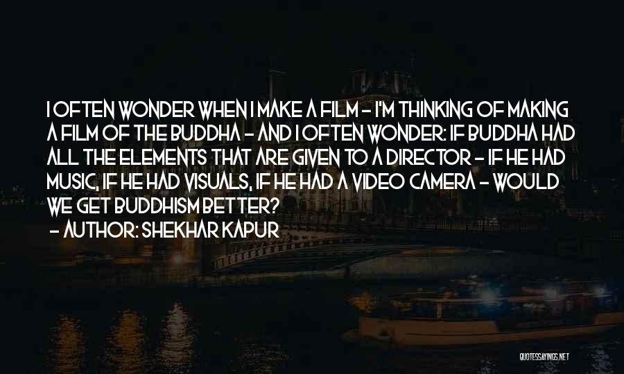 Shekhar Kapur Quotes: I Often Wonder When I Make A Film - I'm Thinking Of Making A Film Of The Buddha - And