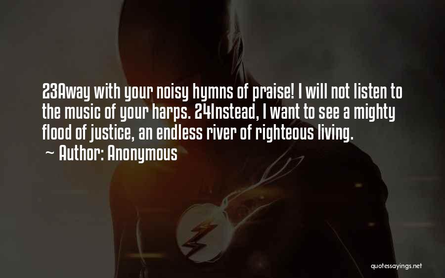 Anonymous Quotes: 23away With Your Noisy Hymns Of Praise! I Will Not Listen To The Music Of Your Harps. 24instead, I Want