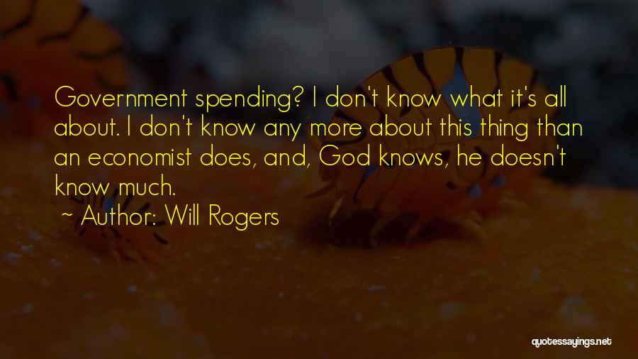 Will Rogers Quotes: Government Spending? I Don't Know What It's All About. I Don't Know Any More About This Thing Than An Economist