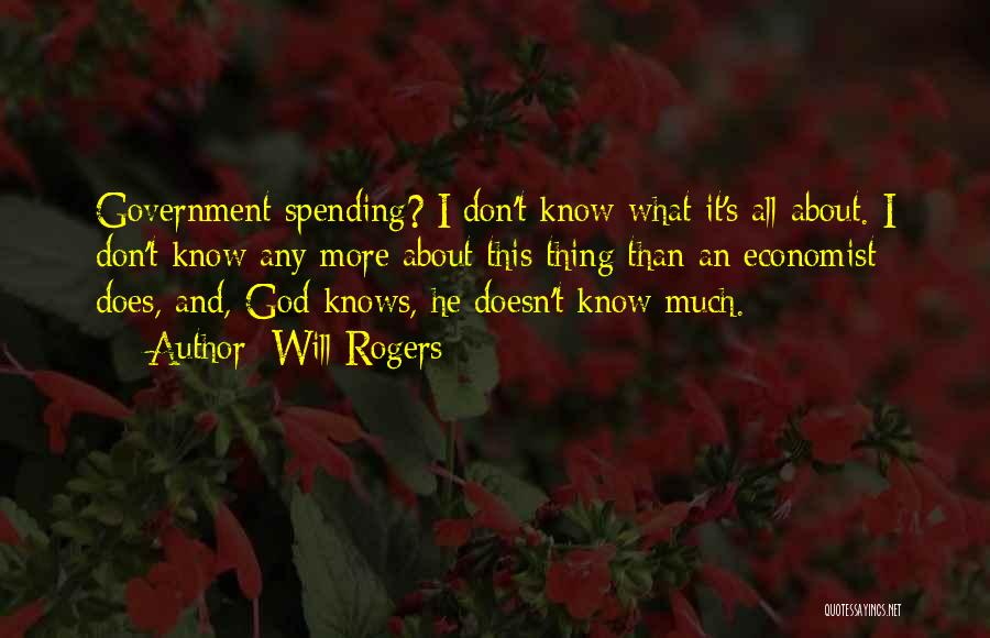 Will Rogers Quotes: Government Spending? I Don't Know What It's All About. I Don't Know Any More About This Thing Than An Economist