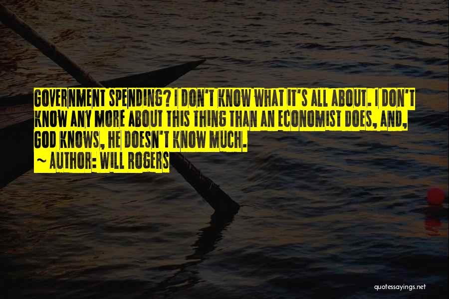 Will Rogers Quotes: Government Spending? I Don't Know What It's All About. I Don't Know Any More About This Thing Than An Economist