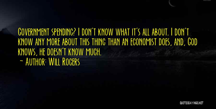 Will Rogers Quotes: Government Spending? I Don't Know What It's All About. I Don't Know Any More About This Thing Than An Economist