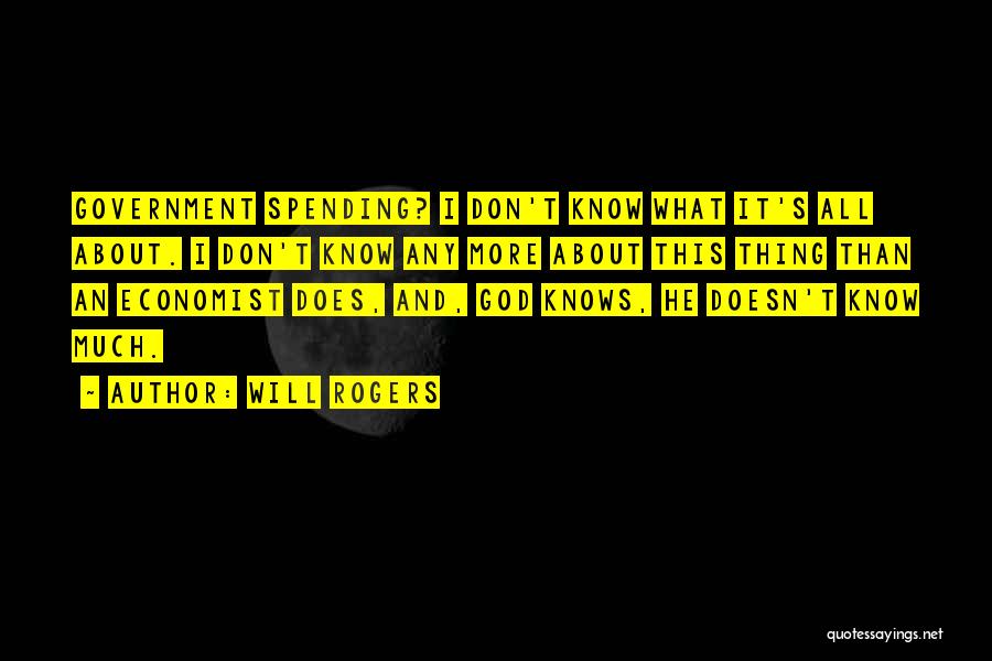 Will Rogers Quotes: Government Spending? I Don't Know What It's All About. I Don't Know Any More About This Thing Than An Economist