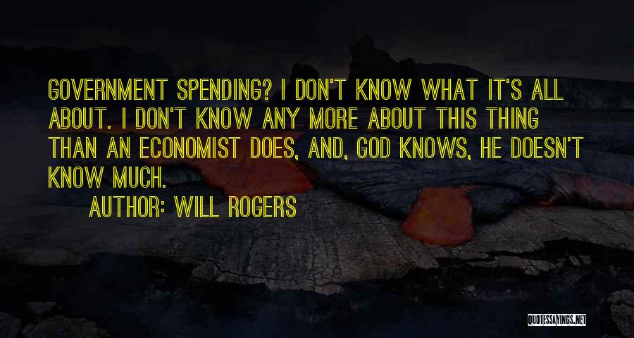 Will Rogers Quotes: Government Spending? I Don't Know What It's All About. I Don't Know Any More About This Thing Than An Economist